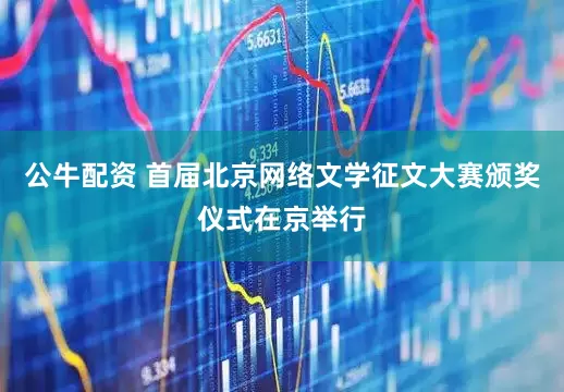 公牛配资 首届北京网络文学征文大赛颁奖仪式在京举行