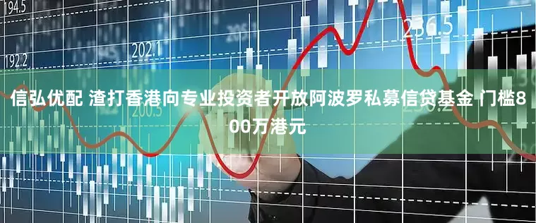 信弘优配 渣打香港向专业投资者开放阿波罗私募信贷基金 门槛800万港元