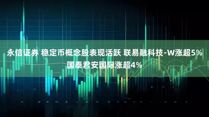 永信证券 稳定币概念股表现活跃 联易融科技-W涨超5%国泰君安国际涨超4%