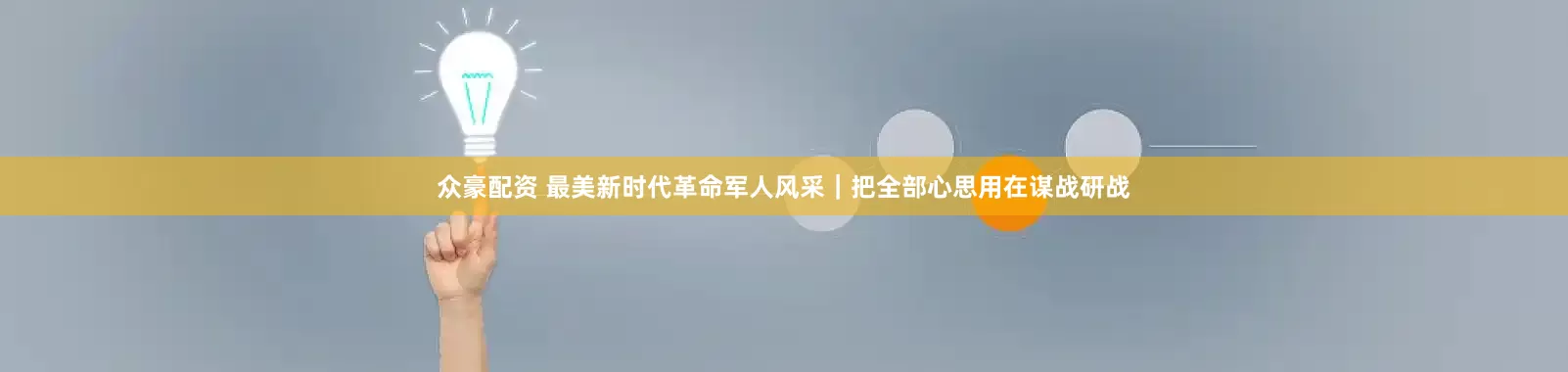 众豪配资 最美新时代革命军人风采｜把全部心思用在谋战研战