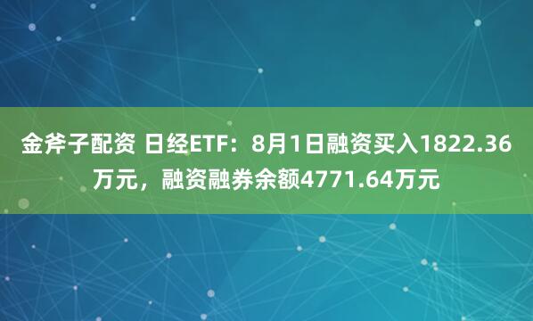 金斧子配资 日经ETF：8月1日融资买入1822.36万元，融资融券余额4771.64万元