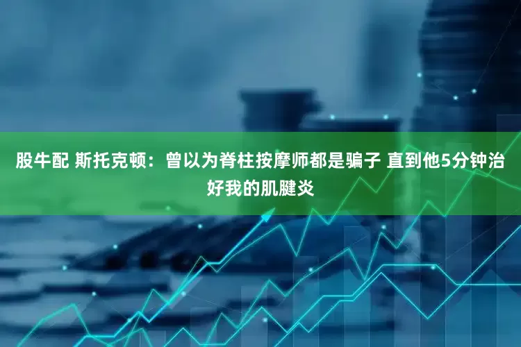 股牛配 斯托克顿：曾以为脊柱按摩师都是骗子 直到他5分钟治好我的肌腱炎