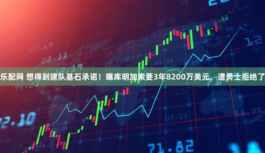 乐配网 想得到建队基石承诺！曝库明加索要3年8200万美元，遭勇士拒绝了