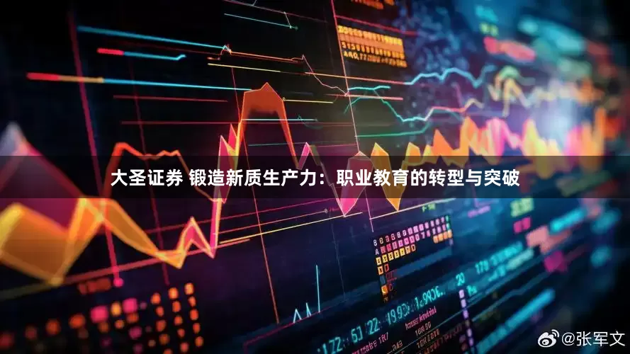 大圣证券 锻造新质生产力：职业教育的转型与突破