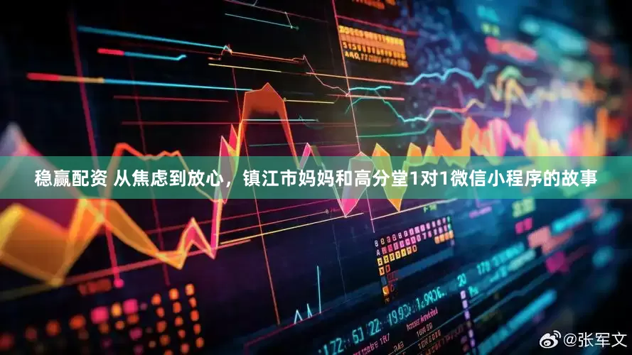 稳赢配资 从焦虑到放心,镇江市妈妈和高分堂1对1微信小程序的故事