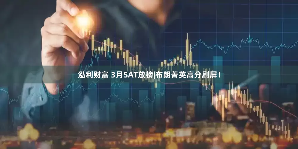 泓利财富 3月SAT放榜|布朗菁英高分刷屏！