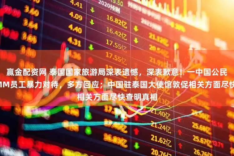 赢金配资网 泰国国家旅游局深表遗憾，深表歉意！一中国公民遭泰国GMM员工暴力对待，多方回应；中国驻泰国大使馆敦促相关方面尽快查明真相